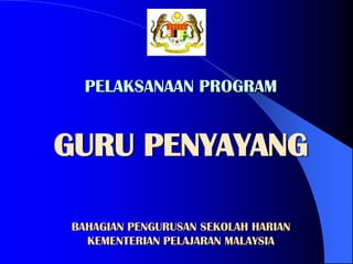 PELAKSANAAN PROGRAM
GURU PENYAYANG
BAHAGIAN PENGURUSAN SEKOLAH HARIAN
KEMENTERIAN PELAJARAN MALAYSIA
 