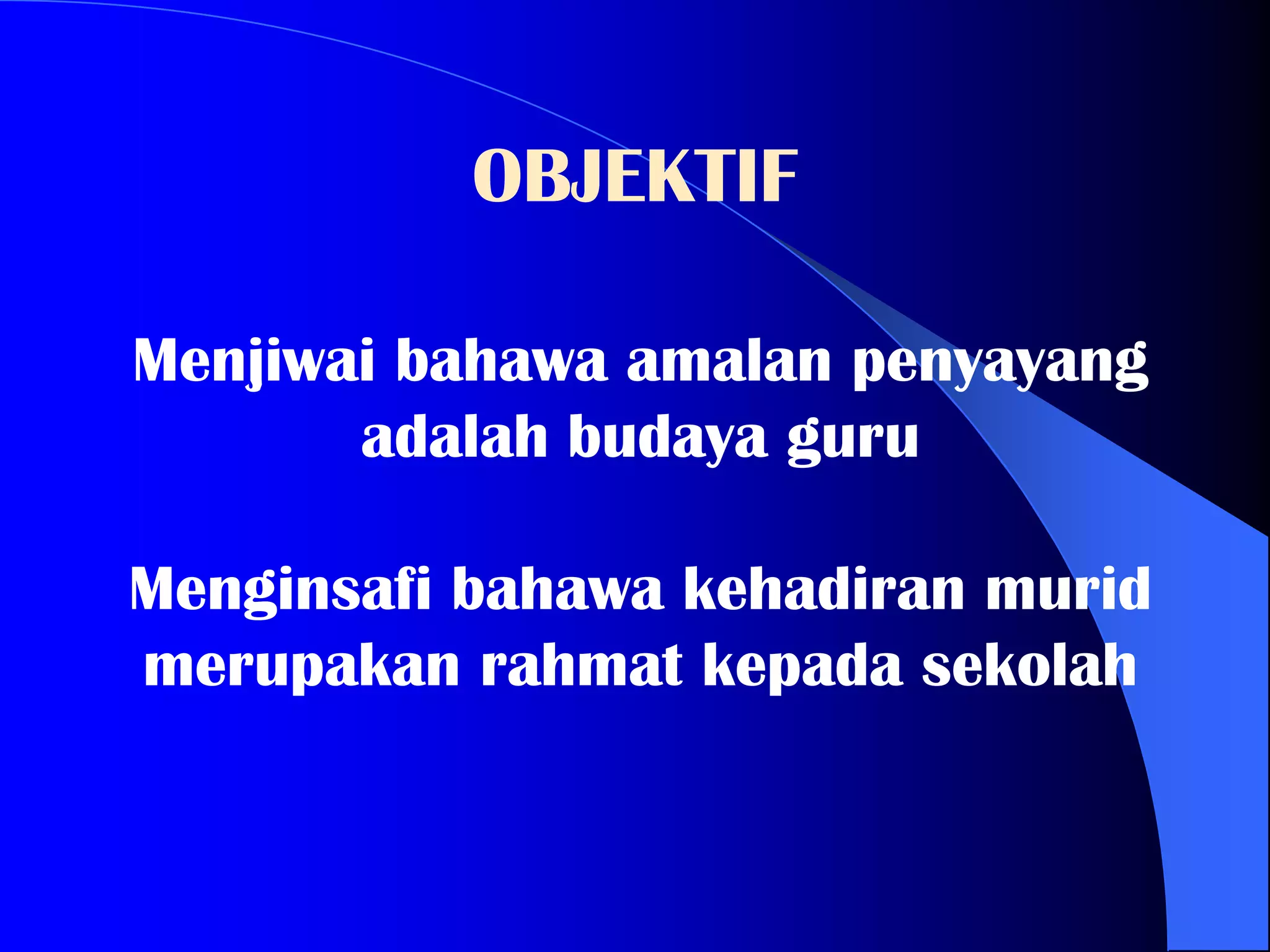 OBJEKTIF

Menjiwai bahawa amalan penyayang
       adalah budaya guru

Menginsafi bahawa kehadiran murid
merupakan rahmat kepada sekolah
 