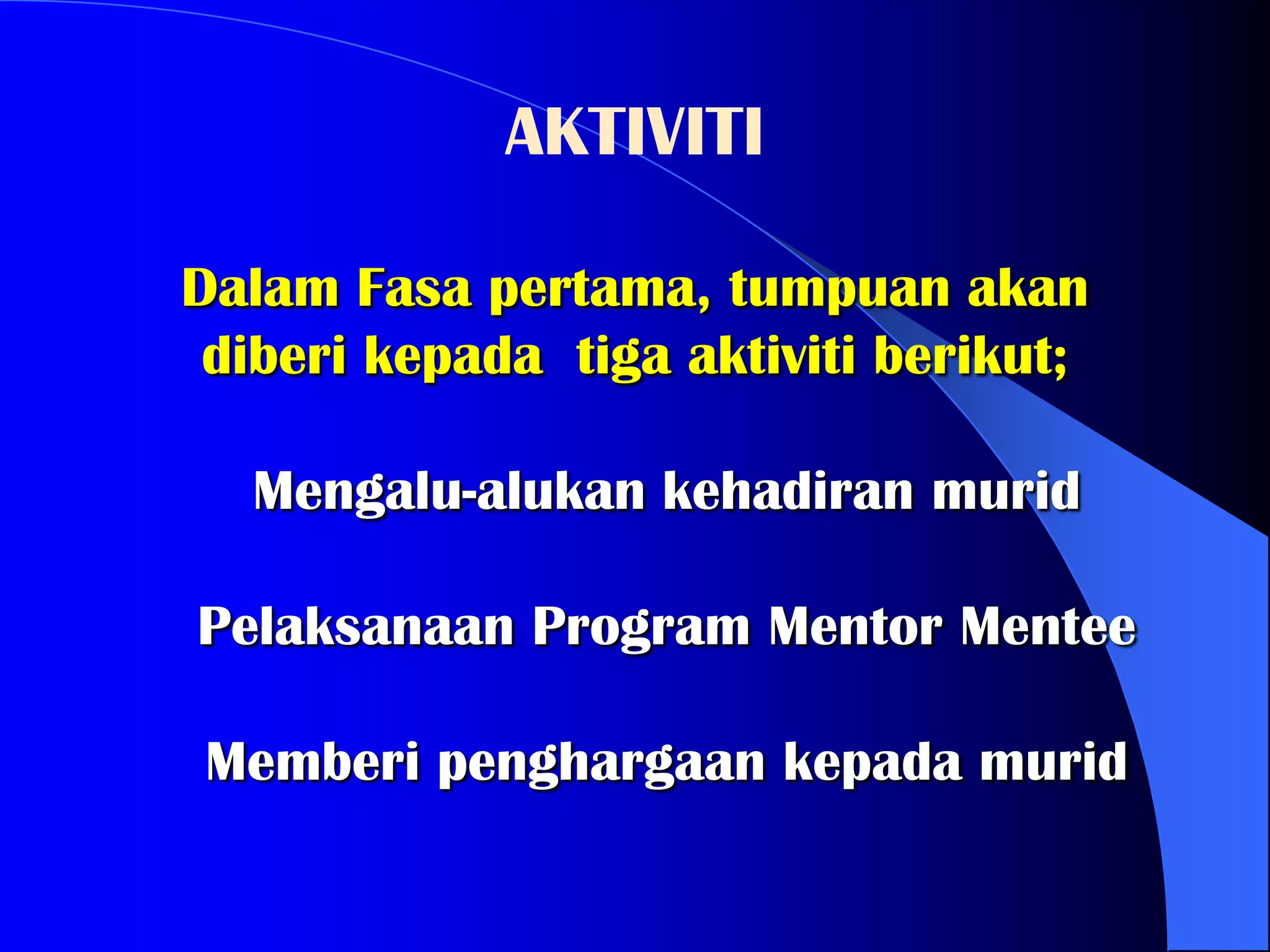 AKTIVITI

Dalam Fasa pertama, tumpuan akan
 diberi kepada tiga aktiviti berikut;

  Mengalu-alukan kehadiran murid

Pelaksanaan Program Mentor Mentee

 Memberi penghargaan kepada murid
 