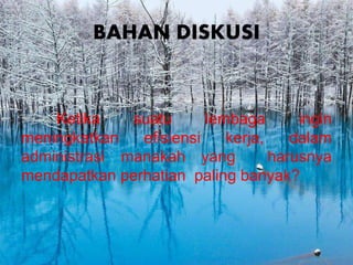 BAHAN DISKUSI
Ketika suatu lembaga ingin
meningkatkan efisiensi kerja, dalam
administrasi manakah yang harusnya
mendapatkan perhatian paling banyak?
 