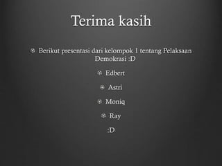 Terima kasih
Berikut presentasi dari kelompok 1 tentang Pelaksaan
Demokrasi :D
Edbert
Astri
Moniq
Ray
:D
 