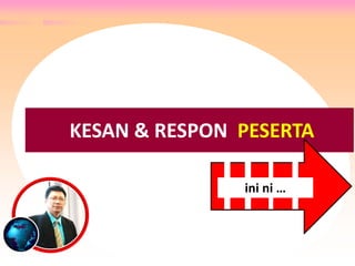 RESPON & TANGGAPAN PESERTA ….
KESAN & RESPON PESERTA
ini ni …
 