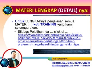 MATERI LENGKAP (DETAIL) nya:
• Untuk LENGKAPnya penjelasan semua
MATERI … Ikuti TRAINING yang kami
selenggarakan.
• Silabus Pelatihannya … click di …
https://www.slideshare.net/KenKanaidi/silabus-
pelatihan-ptk-007-revisi5-terbaru-tahun-2023-
proses-pengadaan-perhitungan-tkdn-bmp-
preferensi-harga-hea-di-lingkungan-skk-migas
 