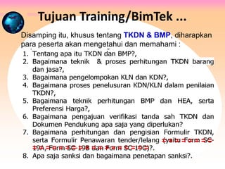 Disamping itu, khusus tentang TKDN & BMP, diharapkan
para peserta akan mengetahui dan memahami :
Tujuan Training/BimTek ...
 