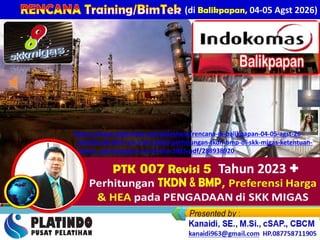 Kamis – Jum’at, 24-25 April 2025
Par a Para Karyawan PT McDermott Indonesia - BATAM
(di Balikpapan, 04-05 Agst 2026)
https://www.slideshare.net/slideshow/rencana-di-balikpapan-04-05-agst-26-
_bimtek-ptk-007-rev-5-thn-2023-perhitungan-tkdn-bmp-di-skk-migas-ketentuan-
terbaru_permenperin-no-35-thn-2025-pdf/288938920
PTK 007 Revisi 5 Tahun 2023 +
 