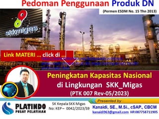 Link MATERI … click di …
https://www.slideshare.net/KenKanaidi/pedoman-
penggunaan-produk-dn-di-skk-migas-training-proses-tender-
perhitungan-tkdn
(Permen ESDM No. 15 Thn 2013)
 