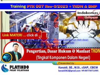 PERCEPATAN PENINGKATAN PENGGUNAAN PRODUK DN
Link MATERI … click di …
https://www.slideshare.net/KenKanaidi/pengertian-tkdn-dasar-
hukum-manfaat-tkdn-materi-online-training-tkdn
Videonya ... https://youtu.be/fgJovkbQI6g
 