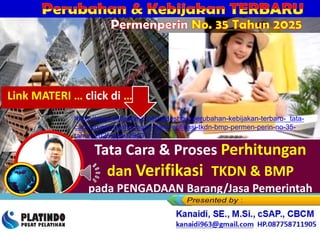 Tata Cara & Proses Perhitungan
dan Verifikasi TKDN & BMP
pada PENGADAAN Barang/Jasa Pemerintah
Permenperin No. 35 Tahun 2025
https://www.slideshare.net/slideshow/perubahan-kebijakan-terbaru-_tata-
cara-proses-perhitungan-dan-verifikasi-tkdn-bmp-permen-perin-no-35-
tahun-2025-pptx/284011111
Link MATERI … click di …
 