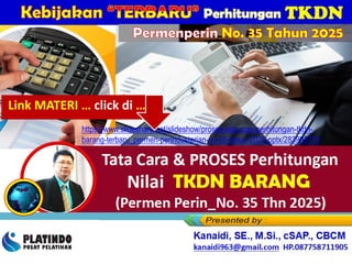 Tata Cara & PROSES Perhitungan
Nilai TKDN BARANG
.(Permen Perin_No. 35 Thn 2025)
https://www.slideshare.net/slideshow/proses-tata-cara-perhitungan-tkdn-
barang-terbaru_permen-perindusterian-no-35-tahun-2025-pptx/283995770
Kanaidi, SE., M.Si., cSAP., CBCM
kanaidi63@gmail.com HP. 0812 2353 284
Permenperin No. 35 Tahun 2025
Link MATERI … click di …
 