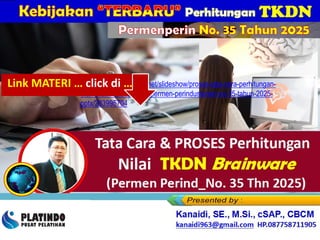https://www.slideshare.net/slideshow/proses-tata-cara-perhitungan-
tkdn-brainware-terbaru_permen-perindusterian-no-35-tahun-2025-
pptx/283995704
Kanaidi, SE., M.Si., cSAP., CBCM
kanaidi63@gmail.com HP. 0812 2353 284
Permenperin No. 35 Tahun 2025
Link MATERI … click di …
 