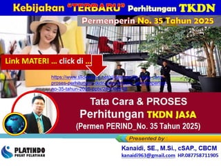 Tata Cara & PROSES
Perhitungan TKDN JASA
(Permen PERIND_No. 35 Tahun 2025)
https://www.slideshare.net/slideshow/9b1-tata-cara-
proses-perhitungan-tkdn-jasa-terbaru_permenperind-
no-35-tahun-2025-pptx/284006638
Kanaidi, SE., M.Si., cSAP., CBCM
kanaidi63@gmail.com HP. 0812 2353 284
Permenperin No. 35 Tahun 2025
Link MATERI … click di …
 