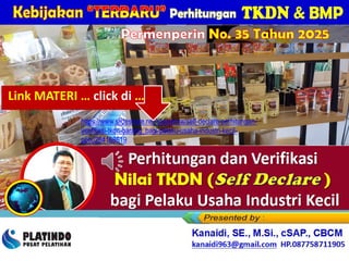 https://www.slideshare.net/slideshow/self-declare-perhitungan-
verifikasi-tkdn-barang_bagi-pelaku-usaha-industri-kecil-
pptx/284168619
Kanaidi, SE., M.Si., cSAP., CBCM
kanaidi63@gmail.com HP. 0812 2353 284
Permenperin No. 35 Tahun 2025
Link MATERI … click di …
 