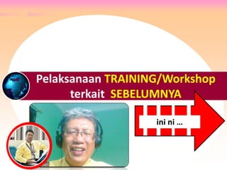 Pelaksanaan TRAINING/Workshop
terkait SEBELUMNYA
ini ni …
 