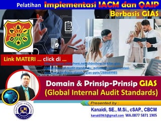 Berbasis GAIS
Pelatihan
Berbasis GIAS
Link MATERI … click di …
https://www.slideshare.net/slideshow/sekilas-gias-
global-internal-audit-standards-_pelatihan-implementasi-
iacm-qaip-berbasis-standar-gias-pptx/288689985
 