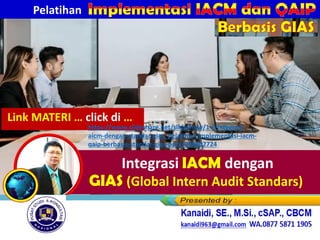 Integrasi IACM dengan
GIAS (Global Intern Audit Standars)
Pelatihan
Berbasis GIAS
Link MATERI … click di …
https://www.slideshare.net/slideshow/1-6-integrasi-
aicm-dengan-standar-gias_pelatihan-implementasi-iacm-
qaip-berbasis-standar-gias-pptx/288802724
 