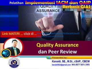 Link MATERI … click di …https://www.slideshare.net/KenKanaidi/qualit
y-assurance-dan-peer-review
Kanaidi, SE., M.Si., cSAP., CBCM
kanaidi63@gmail.com HP. 0812 2353 284
Pelatihan
Berbasis GIAS
 