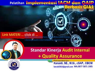 Standar Kinerja Audit Internal
+ Quality Assurance
Link MATERI … click di …
https://www.slideshare.net/KenKanaidi/standa
r-kinerja-audit-internalquality-assurance
Pelatihan
Berbasis GIAS
 