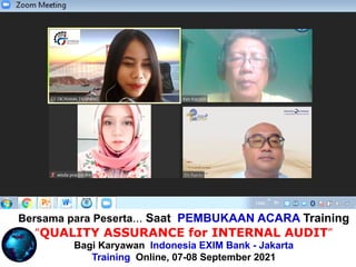 Bersama para Peserta... Saat PEMBUKAAN ACARA Training
“QUALITY ASSURANCE for INTERNAL AUDIT”
Bagi Karyawan Indonesia EXIM Bank - Jakarta
Training Online, 07-08 September 2021
 