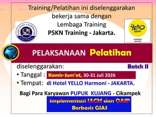 Training/Pelatihan ini diselenggarakan
bekerja sama dengan
Lembaga Training
PSKN Training - Jakarta.
diselenggarakan:
• Tanggal : .
• Tempat: di Hotel YELLO Harmoni - JAKARTA.
PELAKSANAAN Pelatihan
Kamis-Jum’at, 30-31 Juli 2026
Bagi Para Karyawan PUPUK KUJANG - Cikampek
Batch II
 