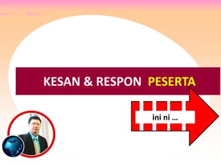 RESPON & TANGGAPAN PESERTA ….
KESAN & RESPON PESERTA
ini ni …
 