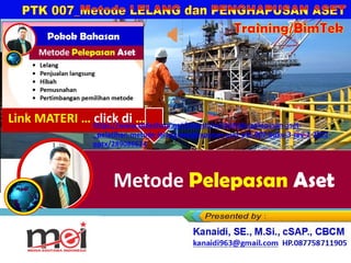 Metode Pelepasan Aset
Kanaidi, SE., M.Si., cSAP., CBCM
kanaidi63@gmail.com HP. 0812 2353 284
Training/BimTek
Link MATERI … click di …
https://www.slideshare.net/slideshow/metode-pelepasan-aset-
_pelatihan-metode-lelang-penghapusan-aset-ptk-007-buku-3-rev-2-2022-
pptx/289086624
 