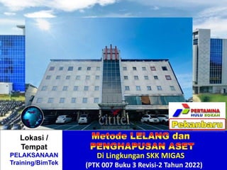 .
Di Lingkungan SKK MIGAS
(PTK 007 Buku 3 Revisi-2 Tahun 2022)
Lokasi /
Tempat
PELAKSANAAN
Training/BimTek
 