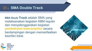 o SMA Double Track
SMA Doule Track adalah SMA yang
melaksanakan kegiatan KBM reguler
dan menyelenggarakan kegiatan
pembekalan keterampilan secara
berdampingan dengan memanfaatkan
kearifan lokal.
2
 