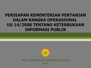 PERSIAPAN KEMENTERIAN PERTANIAN DALAM RANGKA OPERASIONAL  UU 14/2008 TENTANG KETERBUKAAN INFORMASI PUBLIK BIRO HUKUM DAN INFORMASI PUBLIK 2011 