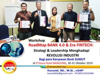 Bagi para Karyawan Bank SUMUT
di D’Sovia Hotel BANDUNG, 30-31 Oktober 2019
RoadMap BANK 4.0 & Era FINTECH:
Strategi & Leadership Menghadapi
REVOLUSI INDUSTRI
Workshop
 