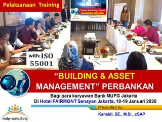 Bagi para karyawan Bank MUFG Jakarta
Di Hotel FAIRMONT Senayan Jakarta, 18-19 Januari 2020
with:
“BUILDING & ASSET
MANAGEMENT” PERBANKAN
Pelaksanaan Training
 