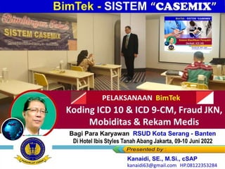 Link-Link MATERI “BimTek”
Kanaidi, SE., M.Si (Narasumber)...Saat PEMAPARAN MATE
BimTek “Sistem CASEMIX”
(+ ICD 10, ICD 9-CM, Fraud Risk & Rekam Medis
Bagi Para Karyawan RSUD Kota Serang - Banten
Di Hotel Ibis Styles Tanah Abang Jakarta, 09-10 Juni 2022
Koding ICD 10 & ICD 9-CM, Fraud JKN,
Mobiditas & Rekam Medis
 