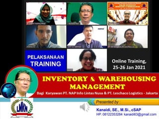 Kanaidi, SE., M.Si., cSAP
HP. 08122353284 kanaidi63@
INVENTORY & WAREHOUSING
MANAGEMENT
Bagi Karyawan PT. NAP Info Lintas Nusa & PT. Leschaco Logistics - Jakarta
Online Training,
25-26 Jan 2021
PELAKSANAAN
TRAINING
 