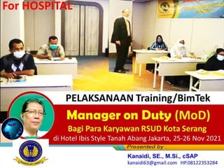 PELAKSANAAN Training/BimTek
Manager on Duty (MoD)
Bagi Para Karyawan RSUD Kota Serang
Bagi Para Karyawan RSUD Kota Serang
di Hotel Ibis Style Tanah Abang Jakarta, 25-26 Nov 2021
For HOSPITAL
 