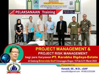PROJECT MANAGEMENT &
PROJECT RISK MANAGEMENT
bagi para Karyawan PT. Karabha Digdaya-Estate
di Gedung Emeralda Golf Cimanggis-Bogor, 15 Feb & 01 Maret 2022
 