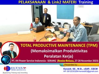 PT. IHI Power Service Indonesia - CILEGON (Senin-Selasa, 27-28 November 2023)
TOTAL PRODUCTIVE MAINTENANCE (TPM)
(Memaksimalkan Produktivitas
Peralatan Kerja)
PELAKSANAAN & Link2 MATERI Training
Kanaidi, SE., M.Si., cSAP., CBCM
HP. 08122353284 kanaidi63@gmail.com
 