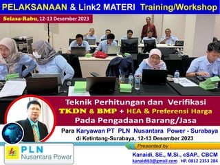 Selasa-Rabu, 12-13 Desember 2023
Bagi Para Karyawan PT PLN Nusantara Power - Surabaya
di Ketintang-Surabaya, 12-13 Desember 2023
Kanaidi, SE., M.Si., cSAP., CBCM
kanaidi63@gmail.com HP.08122353284
PELAKSANAAN & Link2 MATERI Training/Workshop
Kanaidi, SE., M.Si., cSAP., CBCM
kanaidi63@gmail.com HP. 0812 2353 284
 
