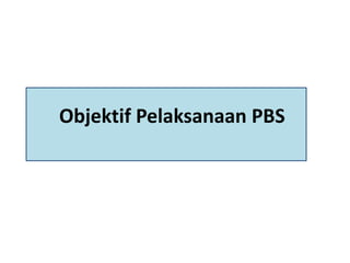 Objektif Pelaksanaan PBS
 