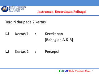 6 
Terdiri daripada 2 kertas 
 Kertas 1 : Kecekapan 
[Bahagian A & B] 
 Kertas 2 : Persepsi 
Instrumen Kecerdasan Pelbagai  