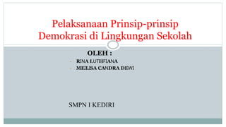 •
•
Pelaksanaan Prinsip-prinsip
Demokrasi di Lingkungan Sekolah
RINA LUTHFIANA
MEILISA CANDRA DEWI
OLEH :
SMPN I KEDIRI
 