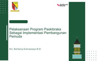 Drs. Bambang Sukmawijaya M.Si
Pelaksanaan Program Paskibraka
Sebagai Implementasi Pembangunan
Pemuda
 