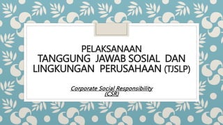 PELAKSANAAN
TANGGUNG JAWAB SOSIAL DAN
LINGKUNGAN PERUSAHAAN (TJSLP)
Corporate Social Responsibility
(CSR)
 