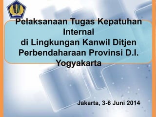 Pelaksanaan Tugas Kepatuhan
Internal
di Lingkungan Kanwil Ditjen
Perbendaharaan Provinsi D.I.
Yogyakarta
Jakarta, 3-6 Juni 2014
 