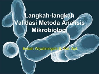 Langkah-langkah
Validasi Metoda Analisis
Mikrobiologi
Endah Wiyatiningsih S. Far. Apt.
 