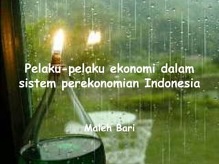 Pelaku-pelaku ekonomi dalam
sistem perekonomian Indonesia
Maleh Bari
 