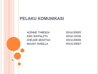 PELAKU KOMUNIKASI
ALENNE THRESIA 2016120020
KIKI RAYPALITA 2016110106
CHELSIE GESITHA 2016120028
MAUDY NABILLA 2016120067
 