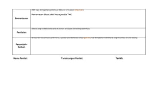 Pemantauan
(Oleh siapa dan bagaimana pemantauan dilakukan serta ulasan setiap bulan)
Pemantauan dibuat oleh ketua panitia TMK.
Penilaian
(Selepas programdilaksanakan perlu dicatatkan pencapaian berbandingobjektifnya)
Penambah-
baikan
Berdasarkan hasilpenilaian/pemerhatian, nyatakan penambahbaikan setiap tiga bulanuntuk meningkatkan keberkesanan program(semasa dan akan datang).
Nama Penilai: Tandatangan Penilai: Tarikh:
 
