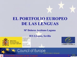 El Portfolio Europeo de las Lenguas EL PORTFOLIO EUROPEO DE LAS LENGUAS Mª Dolores Aceituno Laguna  IES LLanes, Sevilla 