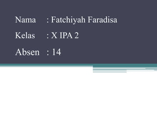 Nama : Fatchiyah Faradisa 
Kelas : X IPA 2 
Absen : 14 
 