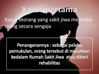 Kasus seorang yang sakit jiwa memukul
orang secara sengaja
 