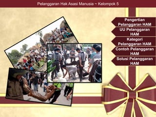 Pengertian
Pelanggaran HAM
UU Pelanggaran
HAM
Kategori
Pelanggaran HAM
Contoh Pelanggaran
HAM
Solusi Pelanggaran
HAM
Pelanggaran Hak Asasi Manusia ~ Kelompok 5
 